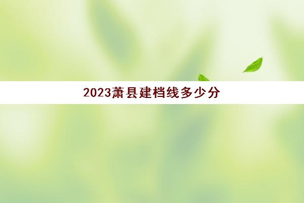 2023萧县建档线多少分(萧县2030年规划图)