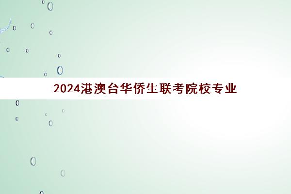 2024港澳台华侨生联考院校专业(港澳台联考录取分数线)