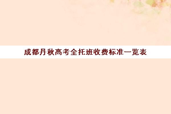 成都丹秋高考全托班收费标准一览表(成都复读学校推荐)