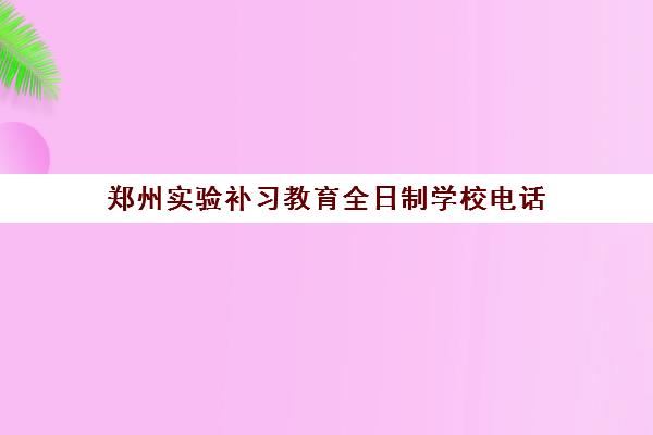 郑州实验补习教育全日制学校电话