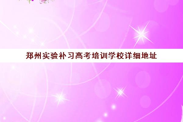 郑州实验补习高考培训学校详细地址