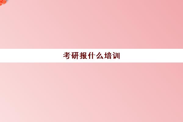 考研报什么培训(考研专业课需要报班吗)