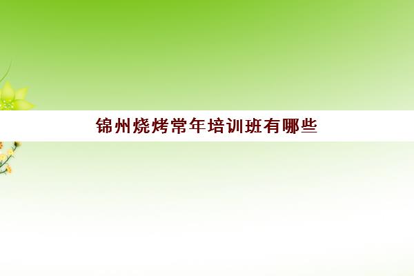 锦州烧烤常年培训班有哪些(正宗烧烤培训的地方)