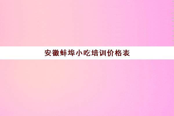 安徽蚌埠小吃培训价格表(蚌埠的土特产有哪些)