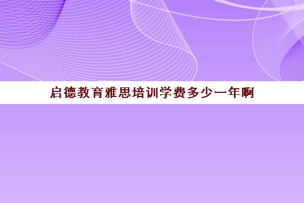 启德教育雅思培训学费多少一年啊(启德雅思培训班好吗)