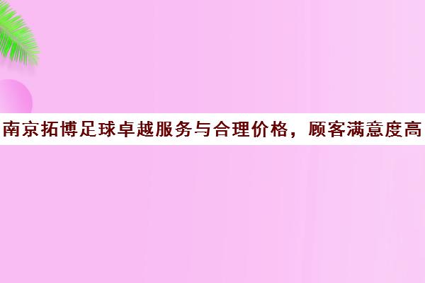 南京拓博足球卓越服务与合理价格，顾客满意度高