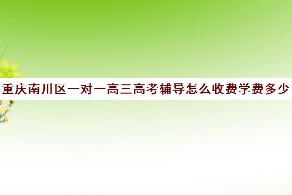 重庆南川区一对一高三高考辅导怎么收费学费多少钱(重庆复读学校收费)