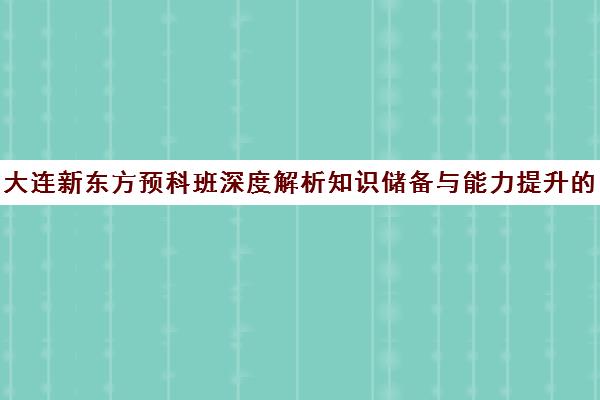 大连新东方预科班深度解析知识储备与能力提升的双重飞跃