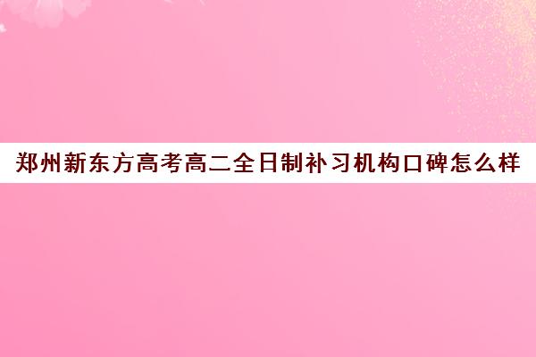 郑州新东方高考高二全日制补习机构口碑怎么样