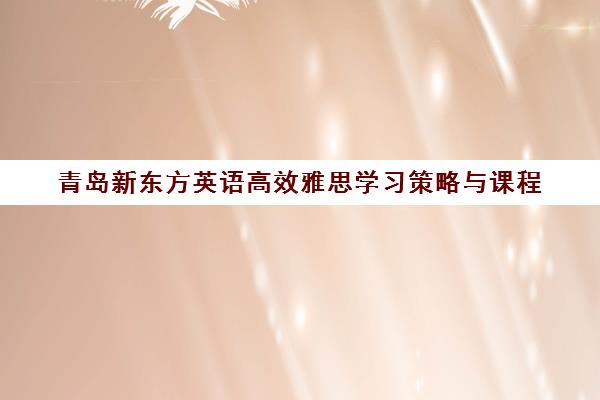 青岛新东方英语高效雅思学习策略与课程