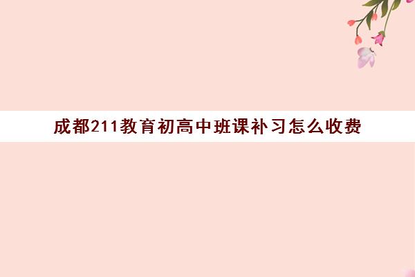 成都211教育初高中班课补习怎么收费