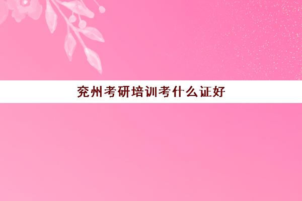 兖州考研培训考什么证好(济南研硕教育培训学校)