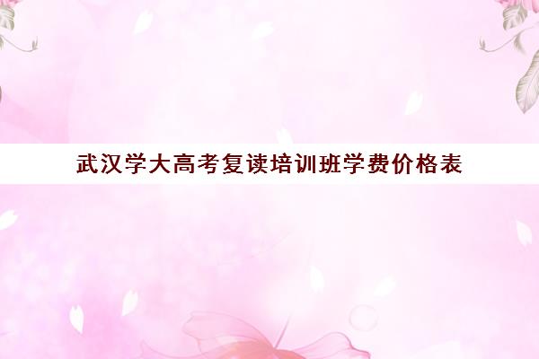 武汉学大高考复读培训班学费价格表(武汉高考冲刺封闭培训班)