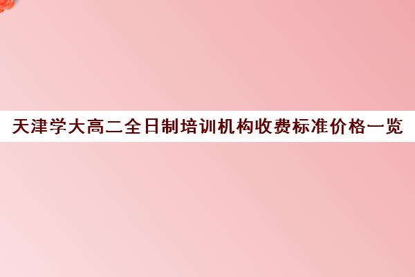 天津学大高二全日制培训机构收费标准价格一览(天津最好的高中培训机构)