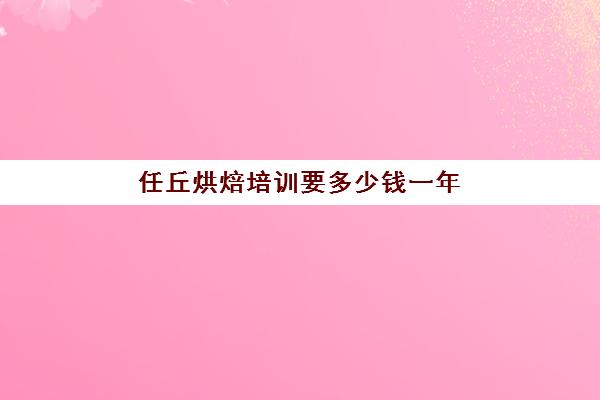 任丘烘焙培训要多少钱一年(沧州有学做蛋糕的学校吗)