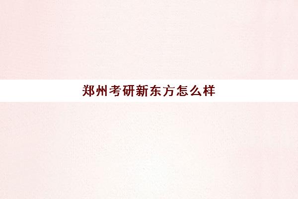 郑州考研新东方怎么样(新东方做考研多久了)