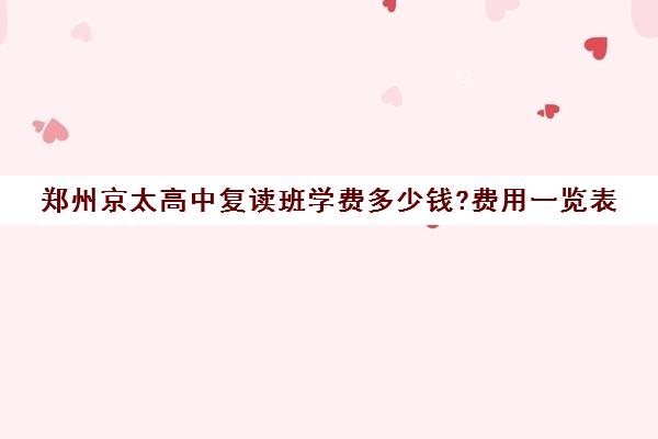 郑州京太高中复读班学费多少钱?费用一览表(郑州民办高中录取分数线)