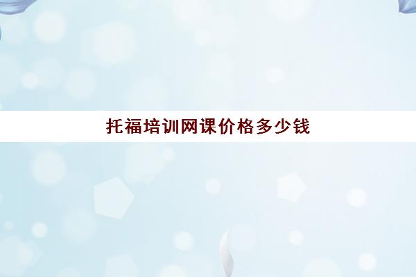 托福培训网课价格多少钱(托福网课哪家最好)