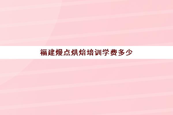 福建熳点烘焙培训学费多少(珠海熳点烘焙学校详细地址)