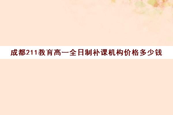 成都211教育高一全日制补课机构价格多少钱(成都一对一补课收费标准)