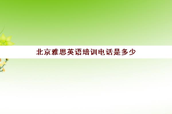 北京雅思英语培训电话是多少(北京雅思一对一哪家最好)