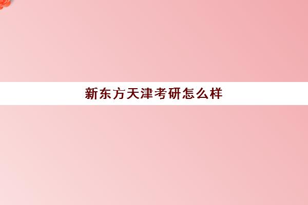 新东方天津考研怎么样(新东方考研培训班)