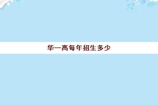 华一高每年招生多少(华一实验学校高中部招生简章及收费标准)