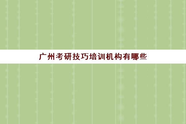 广州考研技巧培训机构有哪些(考研比较好的培训机构)