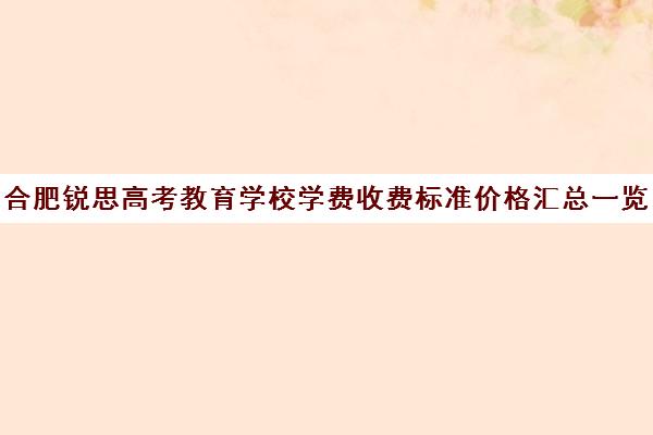 合肥锐思高考教育学校学费收费标准价格汇总一览(合肥皖智复读学校如何)