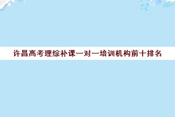 许昌高考理综补课一对一培训机构前十排名(高三补课辅导班)