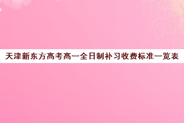 天津新东方高考高一全日制补习收费标准一览表