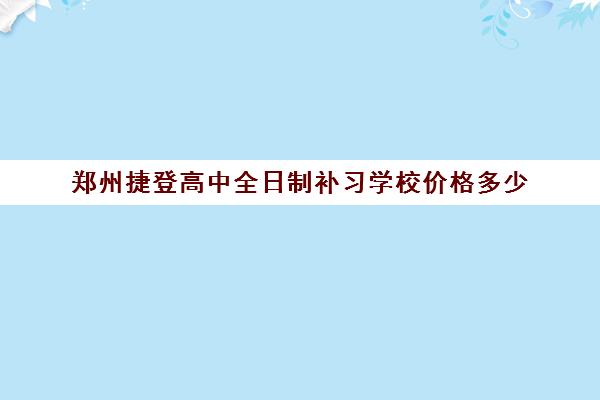 郑州捷登高中全日制补习学校价格多少