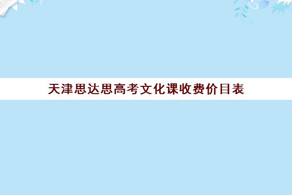 天津思达思高考文化课收费价目表(天津思达思教育待遇)