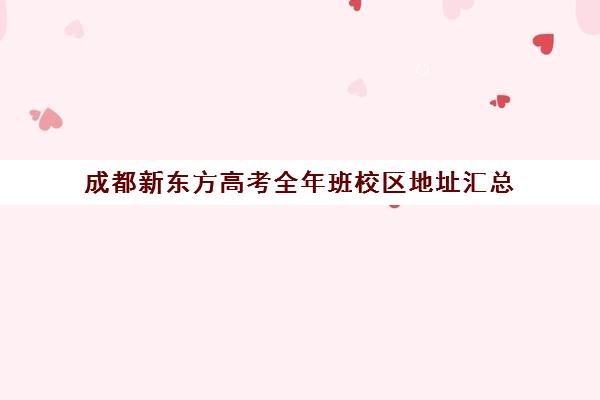 成都新东方高考全年班校区地址汇总(新东方成都校区分布)