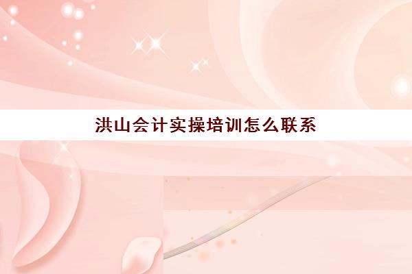 洪山会计实操培训怎么联系(会计有专门的培训班吗)