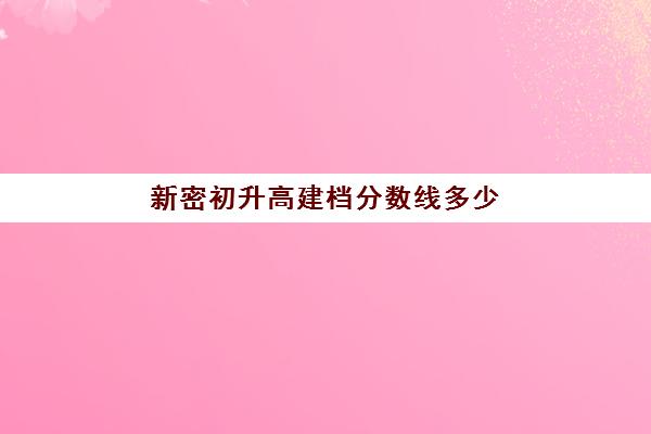 新密初升高建档分数线多少(中考建档线有什么用)