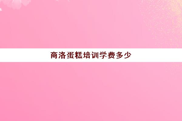 商洛蛋糕培训学费多少(西安学蛋糕短期培训班)