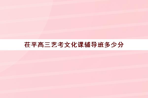 茌平高三艺考文化课辅导班多少分(威海艺考生文化课培训机构哪家好)