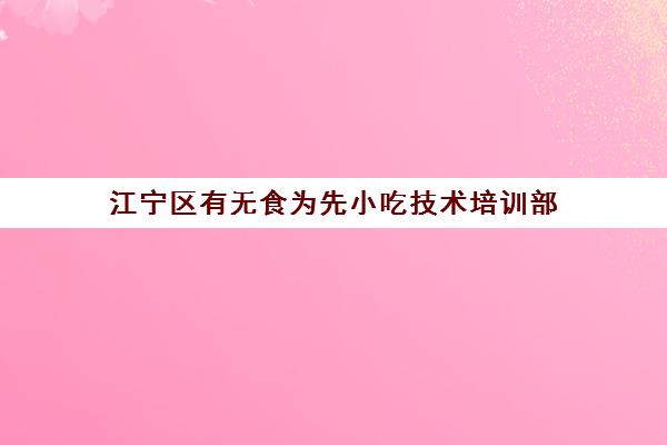 江宁区有无食为先小吃技术培训部(南京哪里有小吃培训中心)