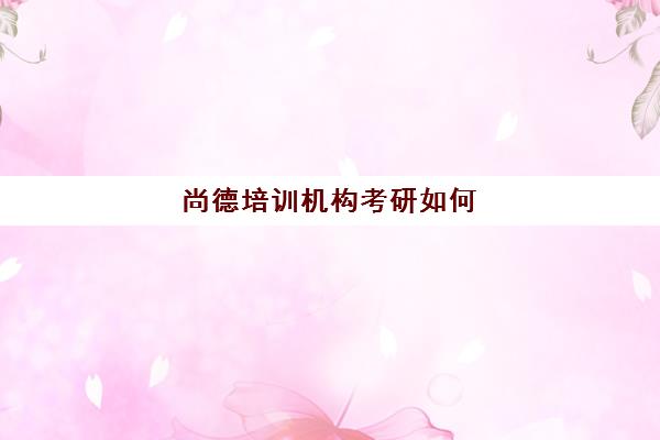 尚德培训机构考研如何(尚德和新东方考研哪个好)