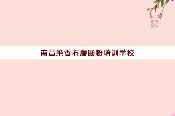 南昌绝香石磨肠粉培训学校(学肠粉技术培训学校)