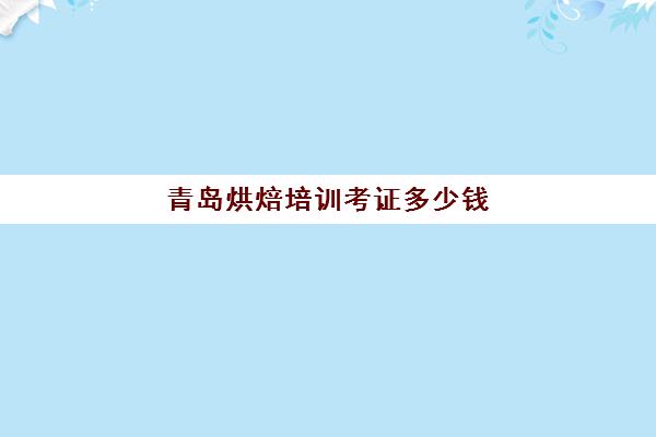 青岛烘焙培训考证多少钱(烘焙培训三个月多少钱学费)