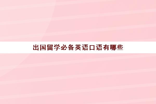 出国留学必备英语口语有哪些(与留学生交流常用的口语)