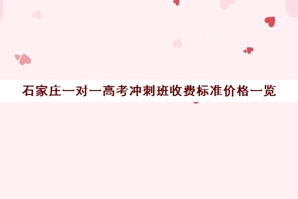 石家庄一对一高考冲刺班收费标准价格一览(石家庄高中补课的机构)