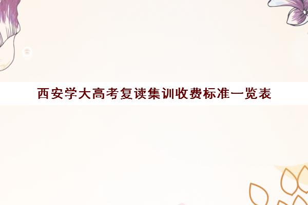 西安学大高考复读集训收费标准一览表(西安高考复读生如何报名)