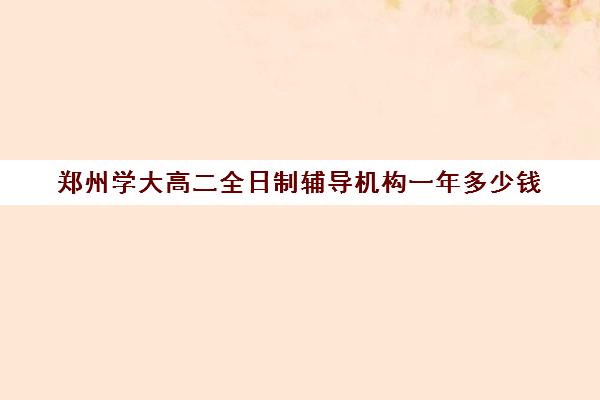 郑州学大高二全日制辅导机构一年多少钱(全日制班)