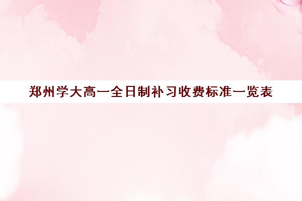 郑州学大高一全日制补习收费标准一览表