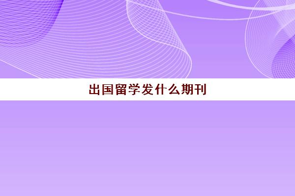 出国留学发什么期刊(哪个期刊发论文快)