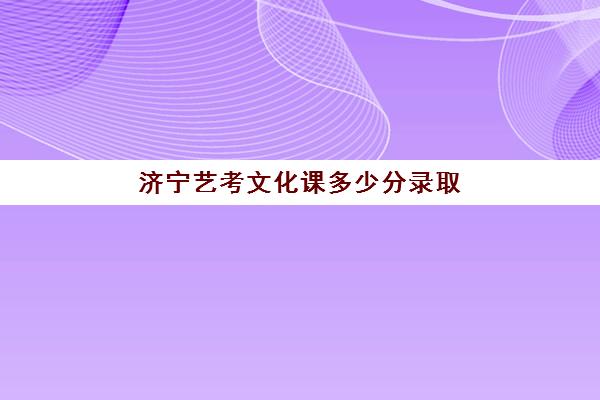 济宁艺考文化课多少分录取(山东艺术学院要多少分)