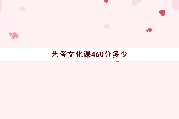 艺考文化课460分多少(艺考400分报哪些学校)